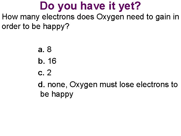 Do you have it yet? How many electrons does Oxygen need to gain in