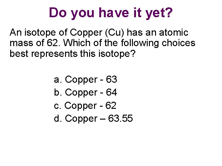 Do you have it yet? An isotope of Copper (Cu) has an atomic mass