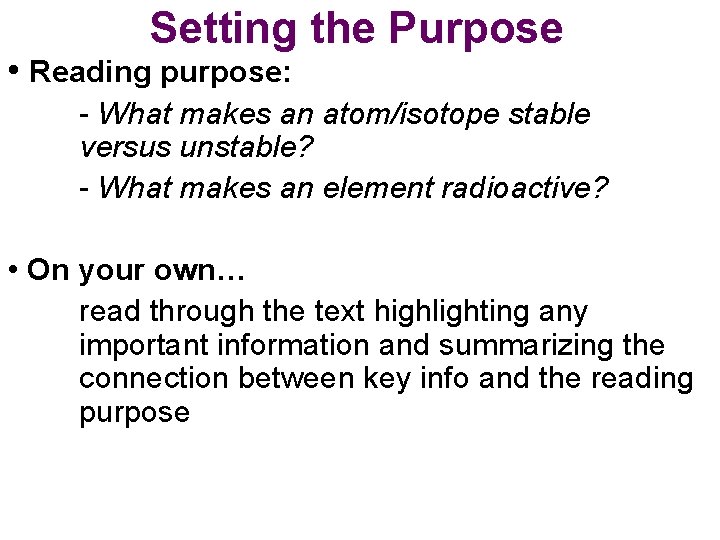 Setting the Purpose • Reading purpose: - What makes an atom/isotope stable versus unstable?