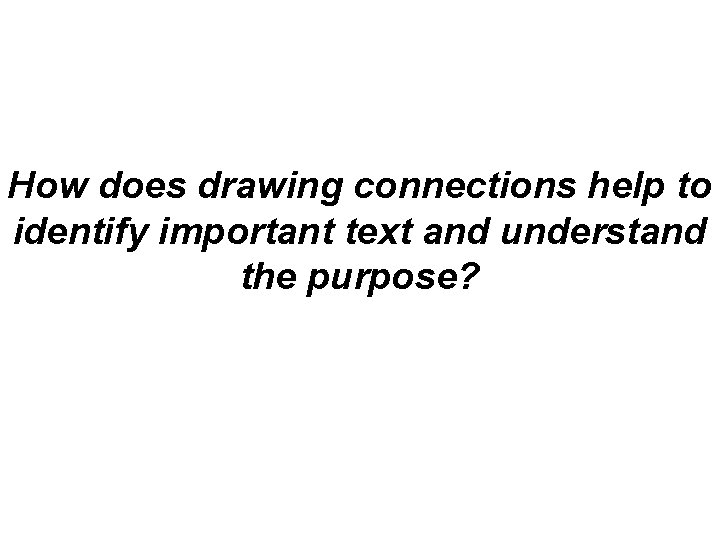 How does drawing connections help to identify important text and understand the purpose? 