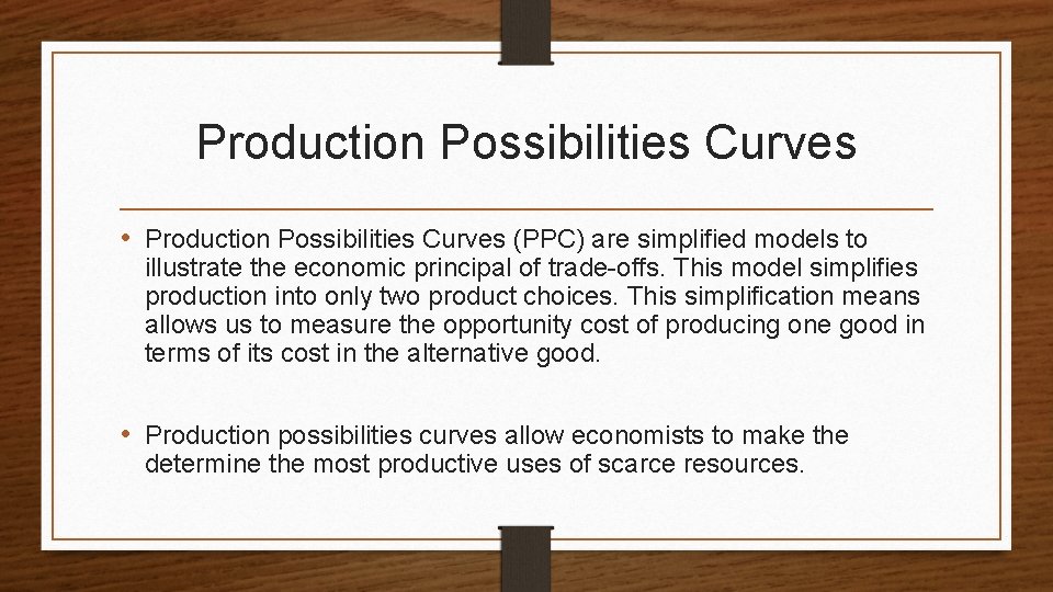 Production Possibilities Curves • Production Possibilities Curves (PPC) are simplified models to illustrate the