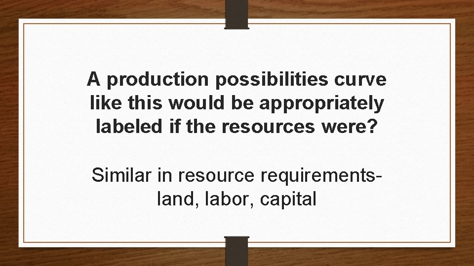 A production possibilities curve like this would be appropriately labeled if the resources were?