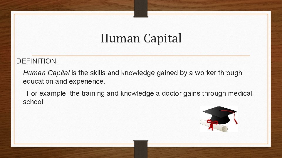 Human Capital DEFINITION: Human Capital is the skills and knowledge gained by a worker