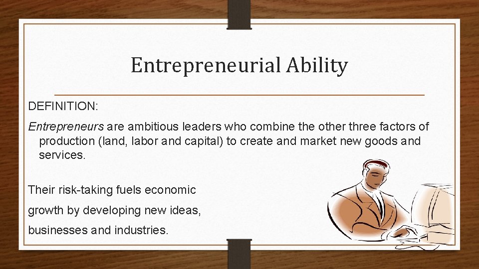 Entrepreneurial Ability DEFINITION: Entrepreneurs are ambitious leaders who combine the other three factors of