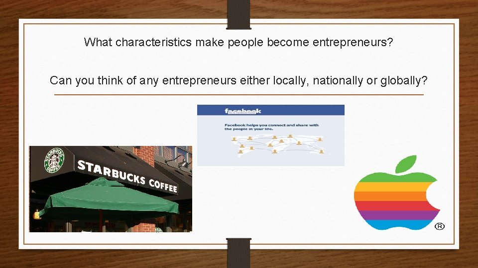 What characteristics make people become entrepreneurs? Can you think of any entrepreneurs either locally,