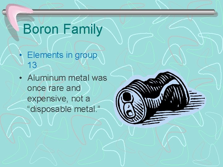 Boron Family • Elements in group 13 • Aluminum metal was once rare and