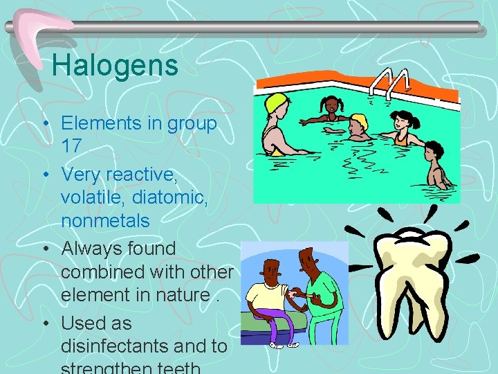 Halogens • Elements in group 17 • Very reactive, volatile, diatomic, nonmetals • Always