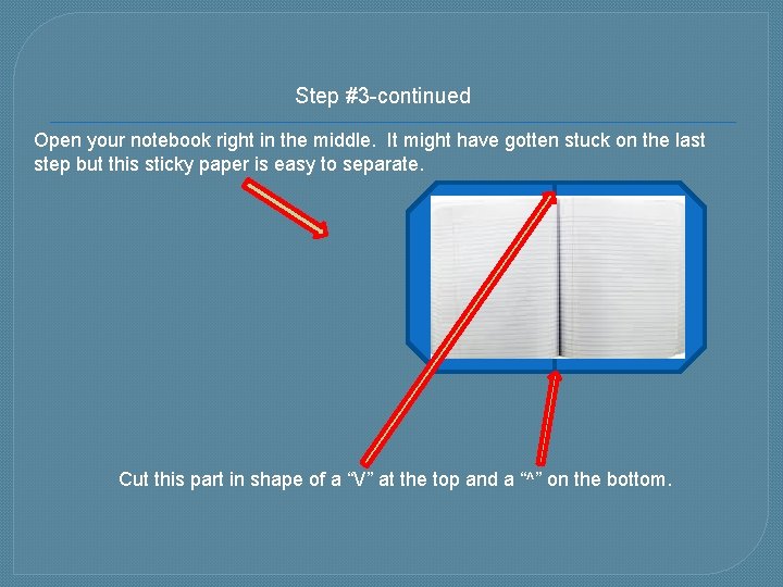 Step #3 -continued Open your notebook right in the middle. It might have gotten