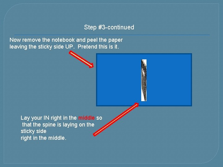 Step #3 -continued Now remove the notebook and peel the paper leaving the sticky