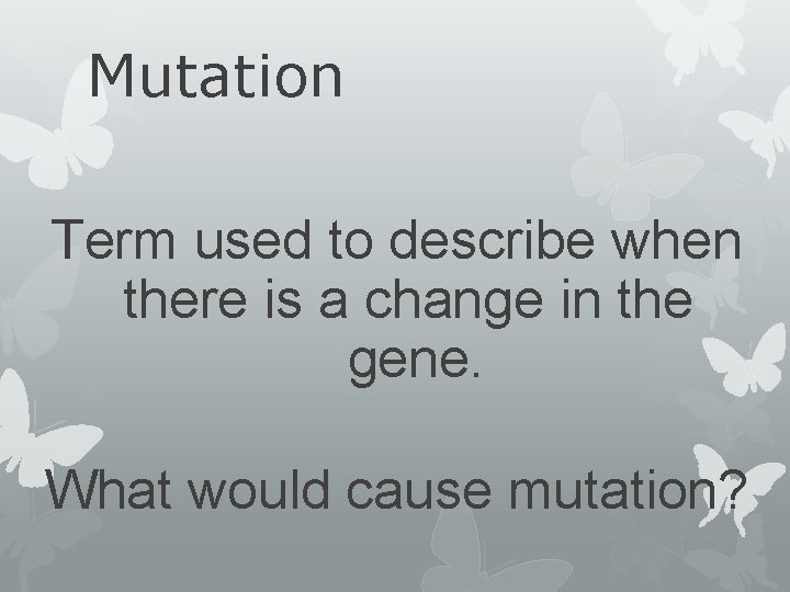 Mutation Term used to describe when there is a change in the gene. What