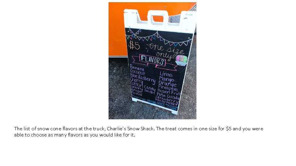 The list of snow cone flavors at the truck, Charlie’s Snow Shack. The treat