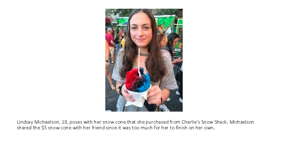 Lindsay Michaelson, 18, poses with her snow cone that she purchased from Charlie’s Snow