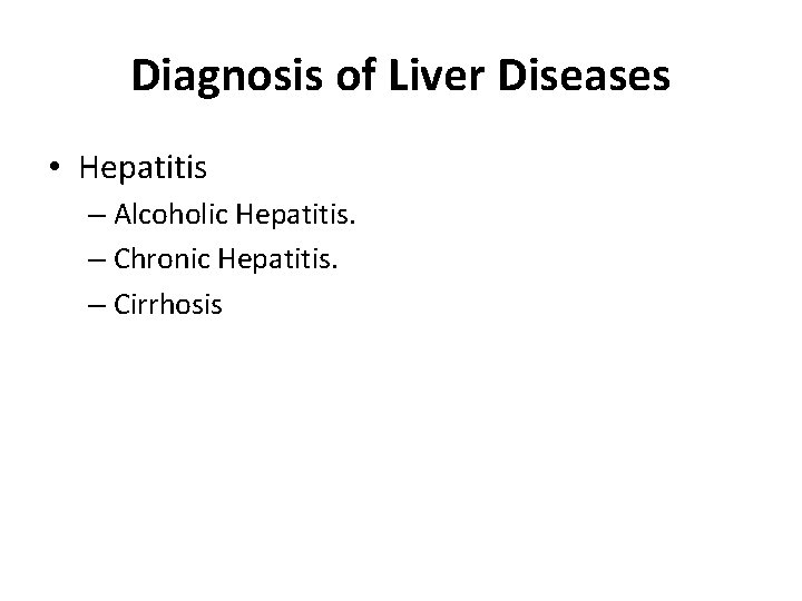 Diagnosis of Liver Diseases • Hepatitis – Alcoholic Hepatitis. – Chronic Hepatitis. – Cirrhosis