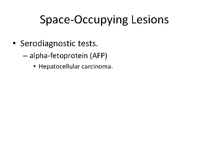 Space-Occupying Lesions • Serodiagnostic tests. – alpha-fetoprotein (AFP) • Hepatocellular carcinoma. 