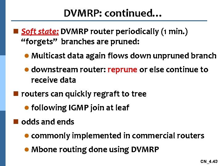 DVMRP: continued… n Soft state: DVMRP router periodically (1 min. ) “forgets” branches are