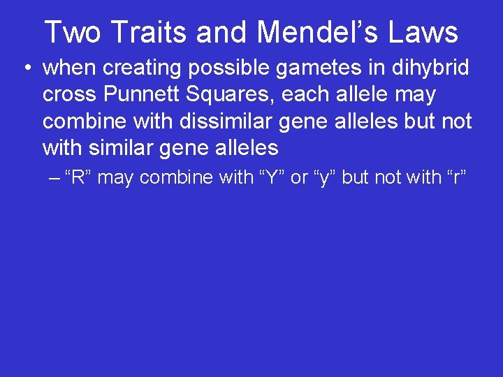 Two Traits and Mendel’s Laws • when creating possible gametes in dihybrid cross Punnett