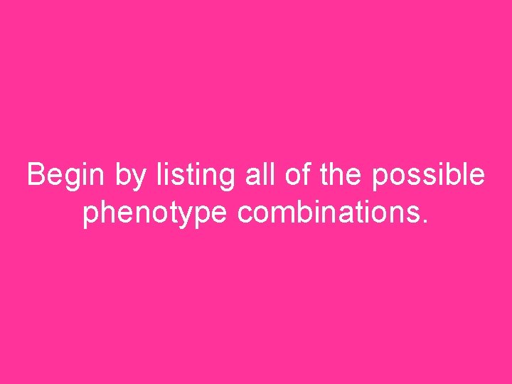 Begin by listing all of the possible phenotype combinations. 