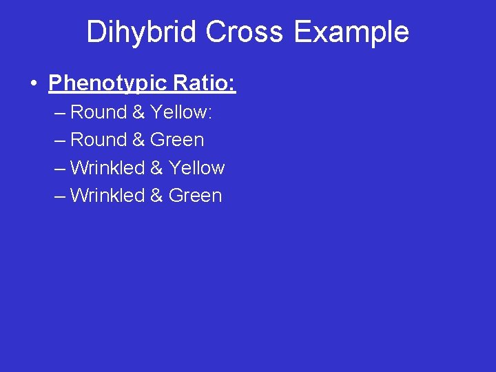 Dihybrid Cross Example • Phenotypic Ratio: – Round & Yellow: – Round & Green