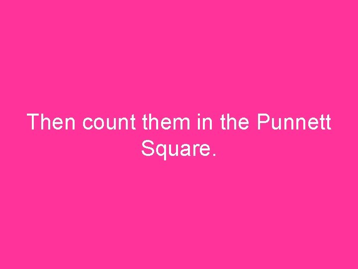 Then count them in the Punnett Square. 