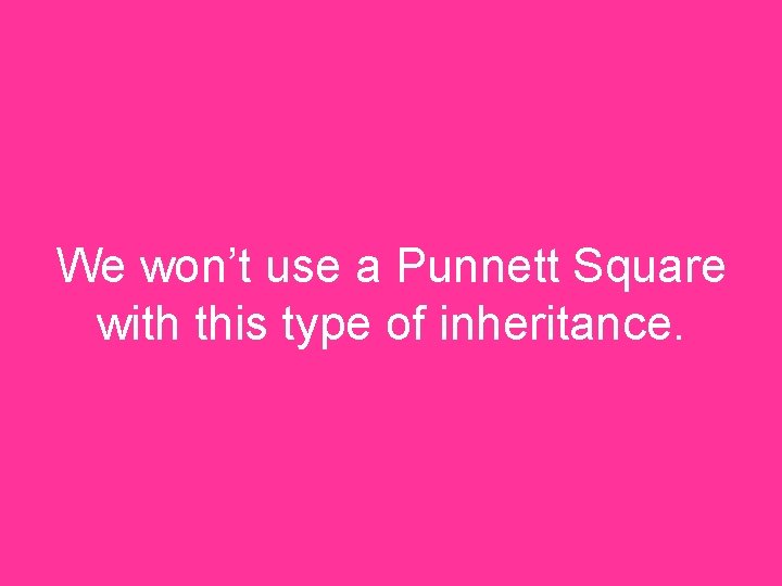 We won’t use a Punnett Square with this type of inheritance. 