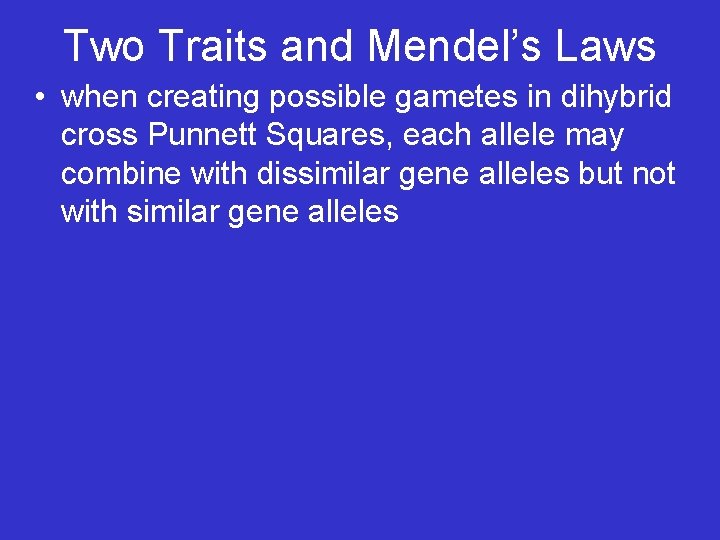 Two Traits and Mendel’s Laws • when creating possible gametes in dihybrid cross Punnett