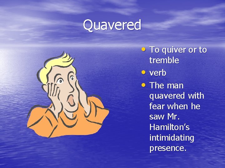 Quavered • To quiver or to • • tremble verb The man quavered with