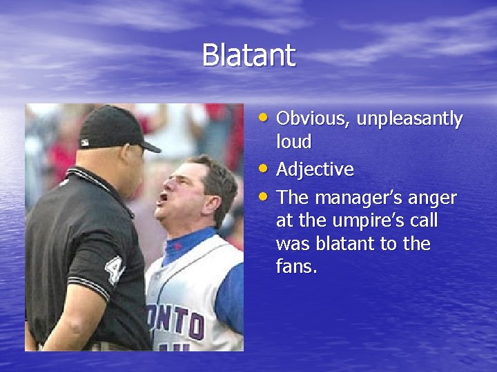 Blatant • Obvious, unpleasantly • • loud Adjective The manager’s anger at the umpire’s