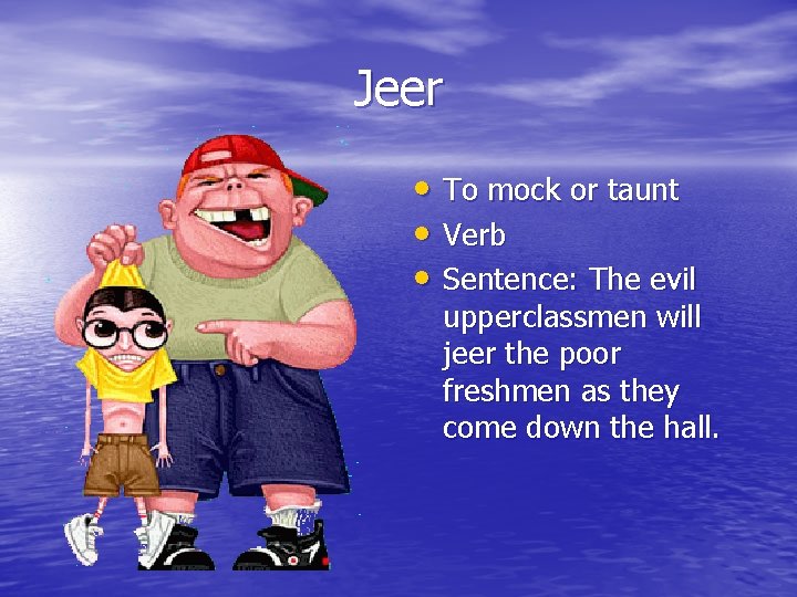 Jeer • To mock or taunt • Verb • Sentence: The evil upperclassmen will