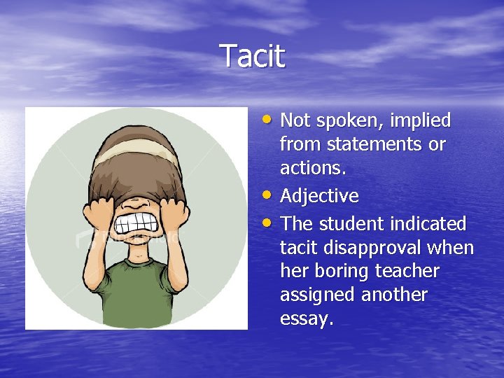 Tacit • Not spoken, implied • • from statements or actions. Adjective The student