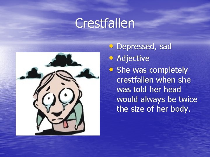 Crestfallen • Depressed, sad • Adjective • She was completely crestfallen when she was