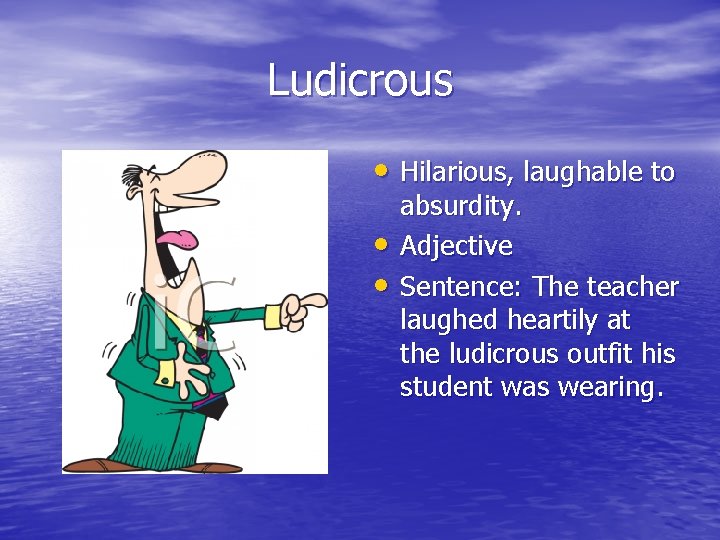 Ludicrous • Hilarious, laughable to • • absurdity. Adjective Sentence: The teacher laughed heartily