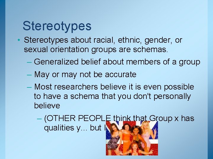 Stereotypes • Stereotypes about racial, ethnic, gender, or sexual orientation groups are schemas. –