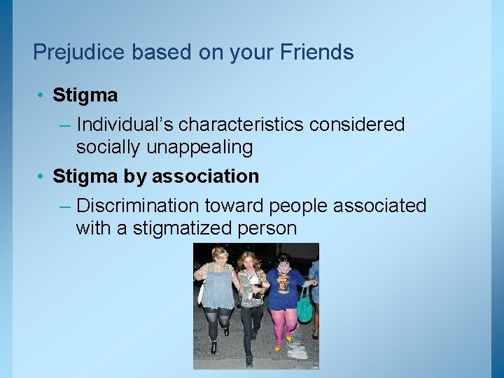 Prejudice based on your Friends • Stigma – Individual’s characteristics considered socially unappealing •