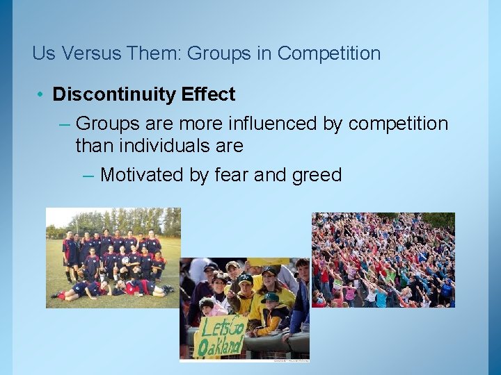 Us Versus Them: Groups in Competition • Discontinuity Effect – Groups are more influenced