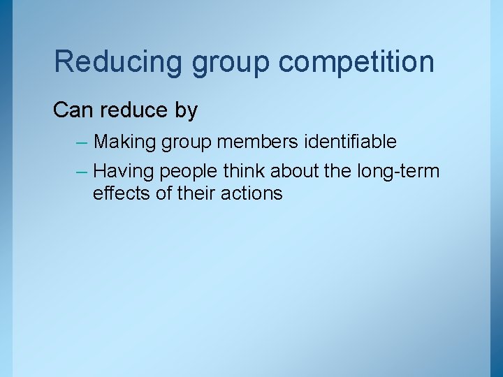 Reducing group competition Can reduce by – Making group members identifiable – Having people