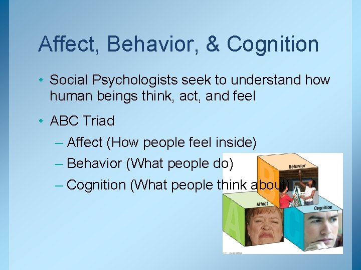 Affect, Behavior, & Cognition • Social Psychologists seek to understand how human beings think,