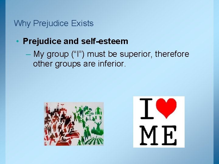 Why Prejudice Exists • Prejudice and self-esteem – My group (“I”) must be superior,