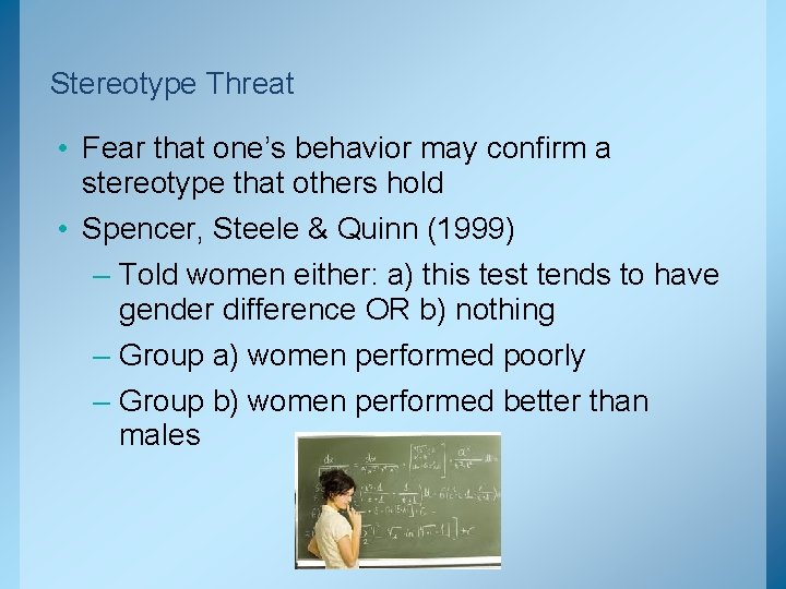 Stereotype Threat • Fear that one’s behavior may confirm a stereotype that others hold