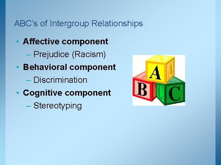 ABC’s of Intergroup Relationships • Affective component – Prejudice (Racism) • Behavioral component –