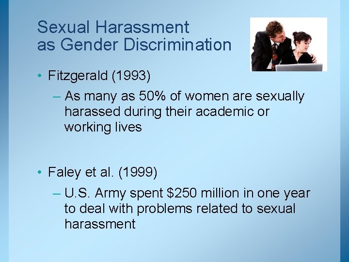 Sexual Harassment as Gender Discrimination • Fitzgerald (1993) – As many as 50% of