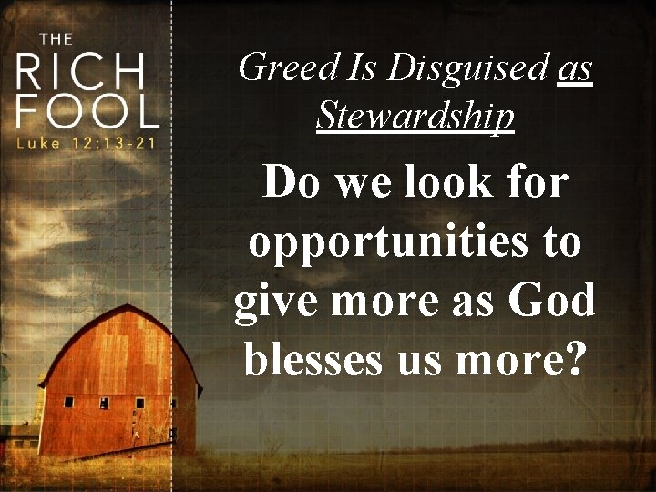 Greed Is Disguised as Stewardship Do we look for opportunities to give more as