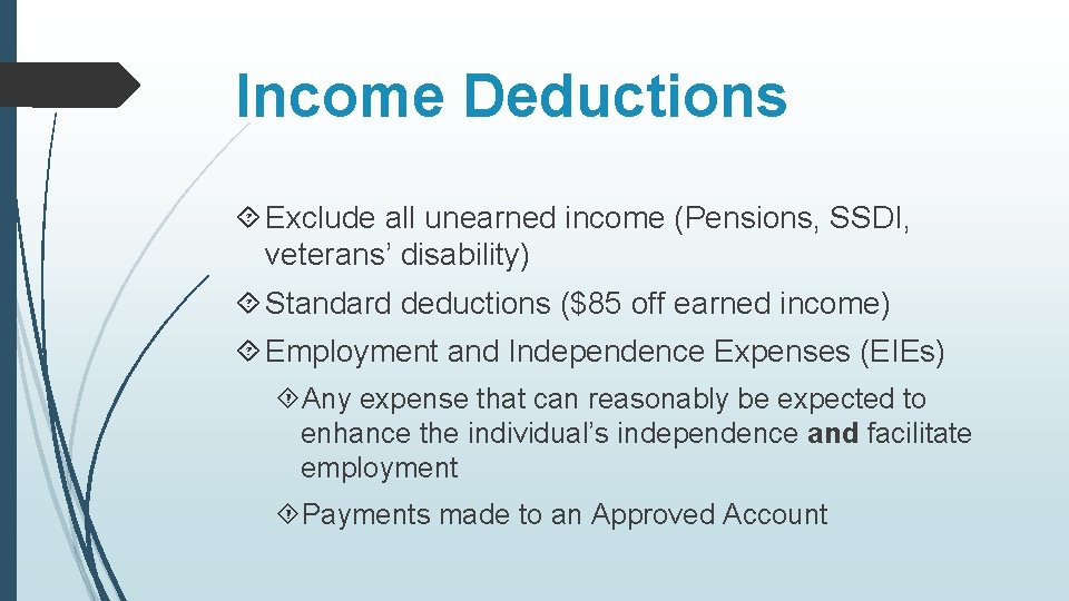 Income Deductions Exclude all unearned income (Pensions, SSDI, veterans’ disability) Standard deductions ($85 off