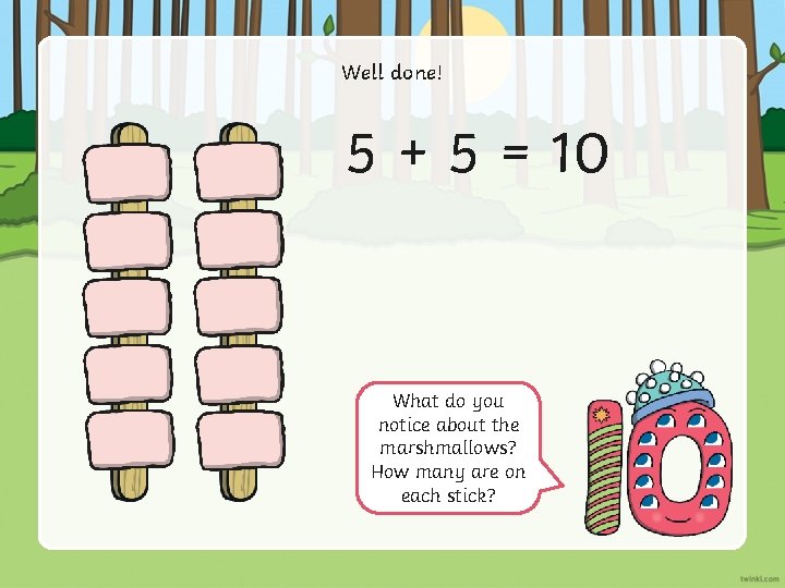 Well done! 5 + 5 = 10 What do you notice about the marshmallows?