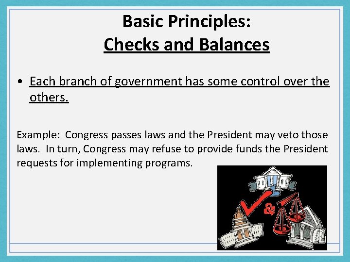 Basic Principles: Checks and Balances • Each branch of government has some control over