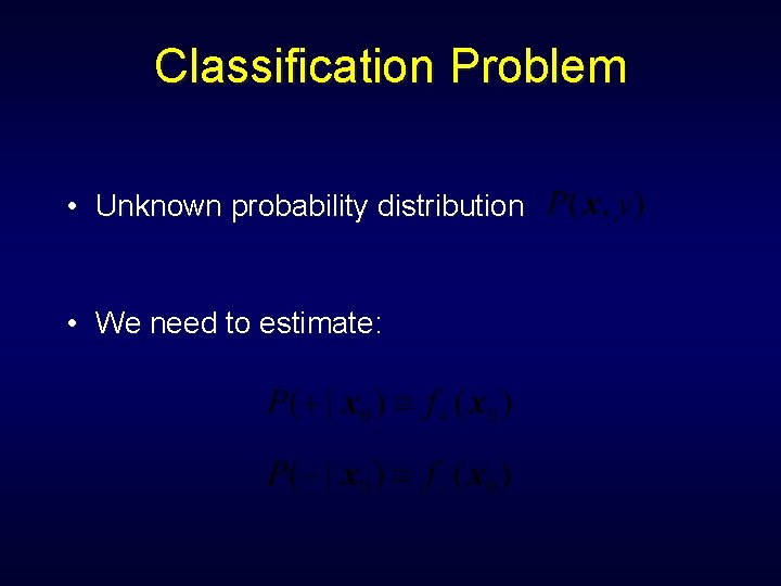 Classification Problem • Unknown probability distribution • We need to estimate: 