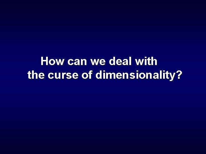 How can we deal with the curse of dimensionality? 