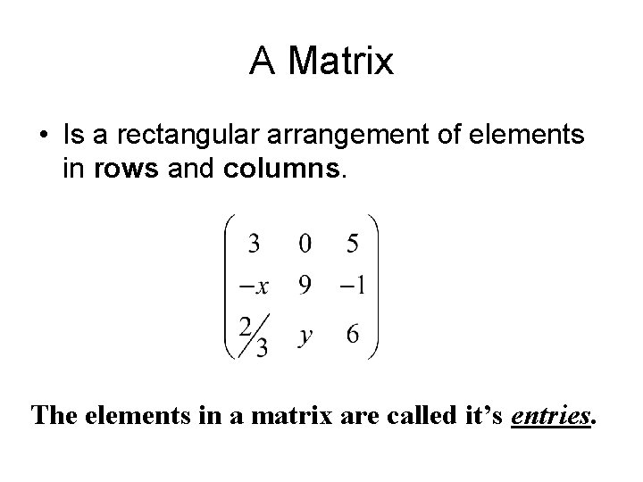 A Matrix • Is a rectangular arrangement of elements in rows and columns. The