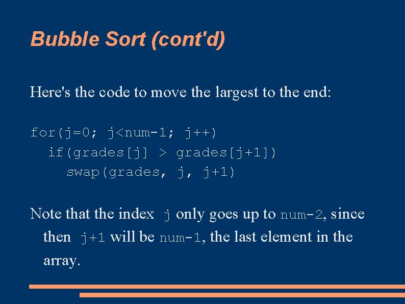 Bubble Sort (cont'd) Here's the code to move the largest to the end: for(j=0;