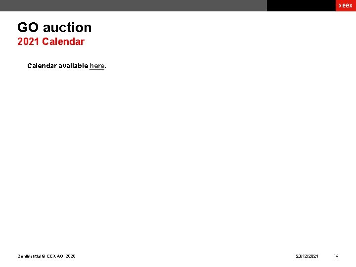 GO auction 2021 Calendar available here. Confidential © EEX AG, 2020 23/12/2021 14 