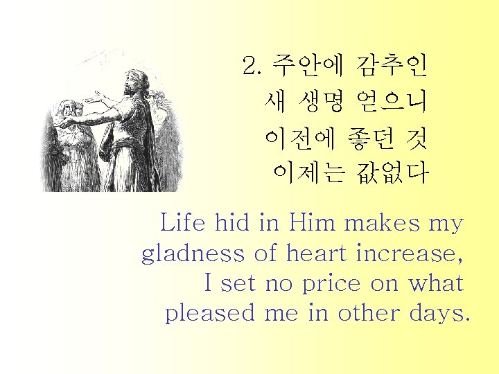 2. 주안에 감추인 새 생명 얻으니 이전에 좋던 것 이제는 값없다 Life hid in